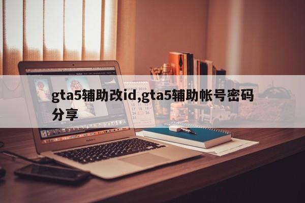gta5辅助改id,gta5辅助帐号密码分享
