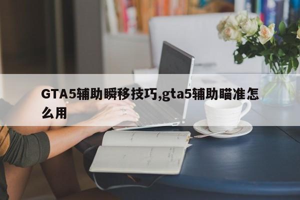 GTA5辅助瞬移技巧,gta5辅助瞄准怎么用