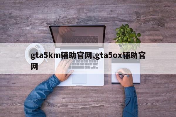 gta5km辅助官网,gta5ox辅助官网