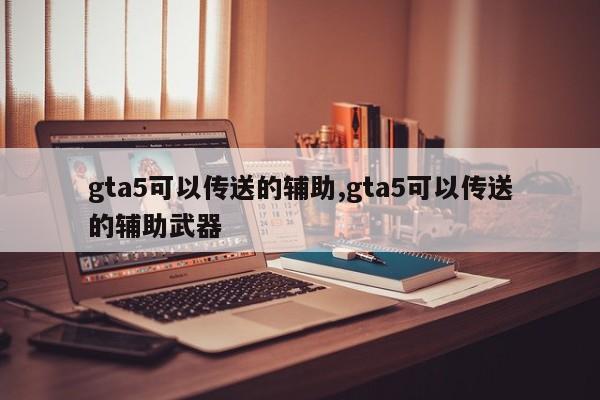 gta5可以传送的辅助,gta5可以传送的辅助武器