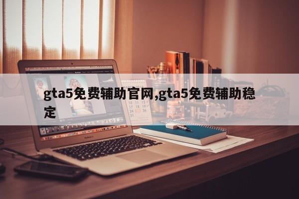 gta5免费辅助官网,gta5免费辅助稳定