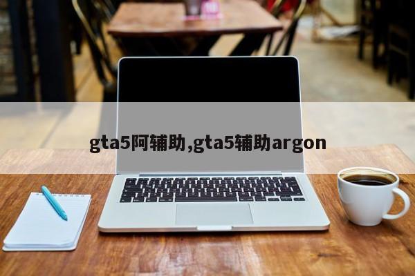 gta5阿辅助,gta5辅助argon