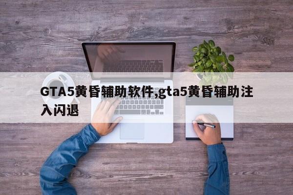 GTA5黄昏辅助软件,gta5黄昏辅助注入闪退