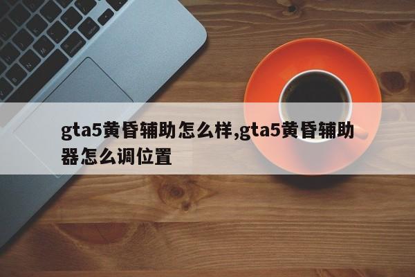 gta5黄昏辅助怎么样,gta5黄昏辅助器怎么调位置