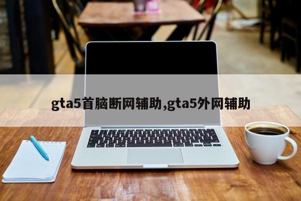 gta5首脑断网辅助,gta5外网辅助