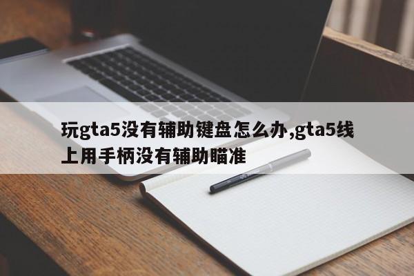 玩gta5没有辅助键盘怎么办,gta5线上用手柄没有辅助瞄准