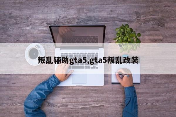 叛乱辅助gta5,gta5叛乱改装