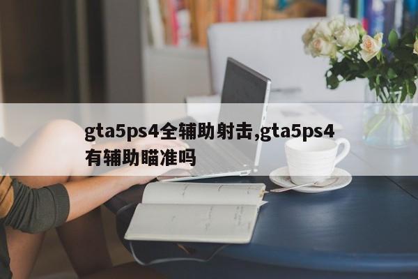 gta5ps4全辅助射击,gta5ps4有辅助瞄准吗